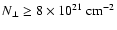 $N_\perp \geq 8 \times
10^{21}\ensuremath{~ \ensuremath{{\rm cm^{-2}}}} $