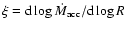 $\xi = {\rm d}\log
\dot{M}_{\rm acc} / {\rm d}\log R$