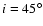 $i=45\ensuremath {^\circ } $
