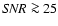 ${\it SNR} \ga 25$