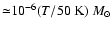 ${\simeq}
10^{-6} (T/50~{\rm K})~M_\odot$