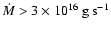 $\dot M > 3 \times 10^{16}~{\rm
g~ s}^{-1}$