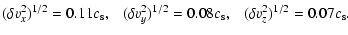 $\displaystyle (\delta v_x^2)^{1/2}=0.11 c_{\rm s} , ~ ~ ~
(\delta v_y^2)^{1/2}=0.08 c_{\rm s} \nonumber , ~ ~ ~
(\delta v_z^2)^{1/2}=0.07 c_{\rm s} \nonumber .$