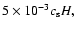 $5\times 10^{-3}
c_{\rm s} H,$