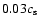 $0.03 c_{\rm s}$