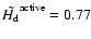 $\tilde{H_{\rm d}}^{\rm active}=0.77$
