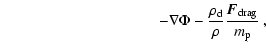 $\displaystyle \hspace{3.6cm}
-\nabla \Phi - \frac{\rho_{\rm d}}{\rho }{{\vec{F}_{\rm drag}}\over{m_{\rm p}}} ~,$
