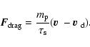 \begin{displaymath}{\vec{F}_{\rm drag}}=\frac{m_{\rm p}}{\tau_{\rm s}}( \mbox{\boldmath {$v$ }} - \mbox{\boldmath {$v$ }} _{\rm d}) .
\end{displaymath}