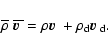 \begin{displaymath}\overline{\rho} ~ {\overline { \mbox{\boldmath {$v$ }} }} = \...
...th {$v$ }} }+ \rho_{\rm d}{ \mbox{\boldmath {$v$ }} _{\rm d}}.
\end{displaymath}
