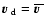 ${ \mbox{\boldmath {$v$ }} }_{\rm d} = {\overline { \mbox{\boldmath {$v$ }} }}$