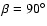 $\beta =90^\circ $