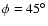 $\phi =45^\circ $