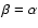$\beta =\alpha $