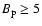 $B_{\rm p}\geq 5$