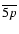 $\overline{5p}$