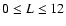 $0 \leq L \leq 12$