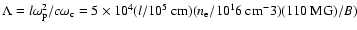 $\Lambda =
l \omega_{\rm p}^2 / c\omega_{\rm c} = 5\times 10^4
(l/10^5\mbox{ cm}) (n_{\rm e}/10^16\mbox{ cm}^-3) (110\mbox{ MG})/B)$