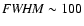 ${\it FWHM} \sim 100$