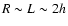 $R\sim{L}\sim{2h}$