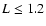 $L\leq1.2$