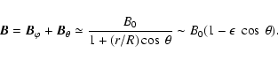 \begin{displaymath}%
\vec{B}=\vec{B}_{\varphi}+\vec{B}_{\theta}\simeq
\frac{B_{0}}{1+(r/R)\cos~\theta}\sim B_{0}(1-\epsilon~\cos~\theta).
\end{displaymath}