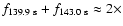 $f_{139.9~\rm s}+f_{143.0~\rm s}\approx 2\times$