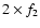 $2\times f_{2}$