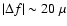 $\vert\Delta f\vert\sim 20~\mu $