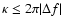 $\kappa \leq 2\pi \vert\Delta f\vert$