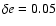 $\delta e=0.05$