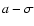$a-\sigma$
