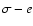 $\sigma -e$