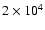 $2 \times 10^{4}$