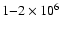 $1{-}2 \times 10^6$