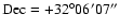 $\rm Dec = +32^{\circ} 06'07''$