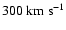 $300\rm {~ km~ s^{-1}}$