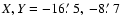 $X,Y = -16\hbox{$.\mkern-4mu^\prime$ }5,\ -8\hbox{$.\mkern-4mu^\prime$ }7$