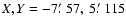$X,Y= -7\hbox {$.\mkern -4mu^\prime $ }57,\ 5\hbox {$.\mkern -4mu^\prime $ }115$