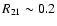 $R_{21} \sim 0.2$
