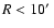 $R< 10\hbox{$^\prime$ }$