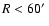 $R < 60\hbox{$^\prime$ }$