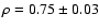 $\rho = 0.75\pm 0.03$