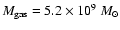$M_{\rm gas} = 5.2\times 10^9~
{M}_{\odot}$