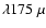 $\lambda 175~ \mu$