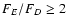 $F_E/F_D\geq2$