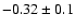 $-0.32 \pm 0.1$