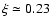 $\xi \simeq 0.23$
