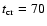 $t_{\rm cr}=70$