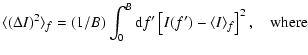 $\displaystyle \langle (\Delta I)^2\rangle_f = (1/B) \int_0^B {\rm d}f' \left[ I(f') - \langle I\rangle_f \right]^2,
\quad {\rm where}$