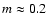$m\approx 0.2$